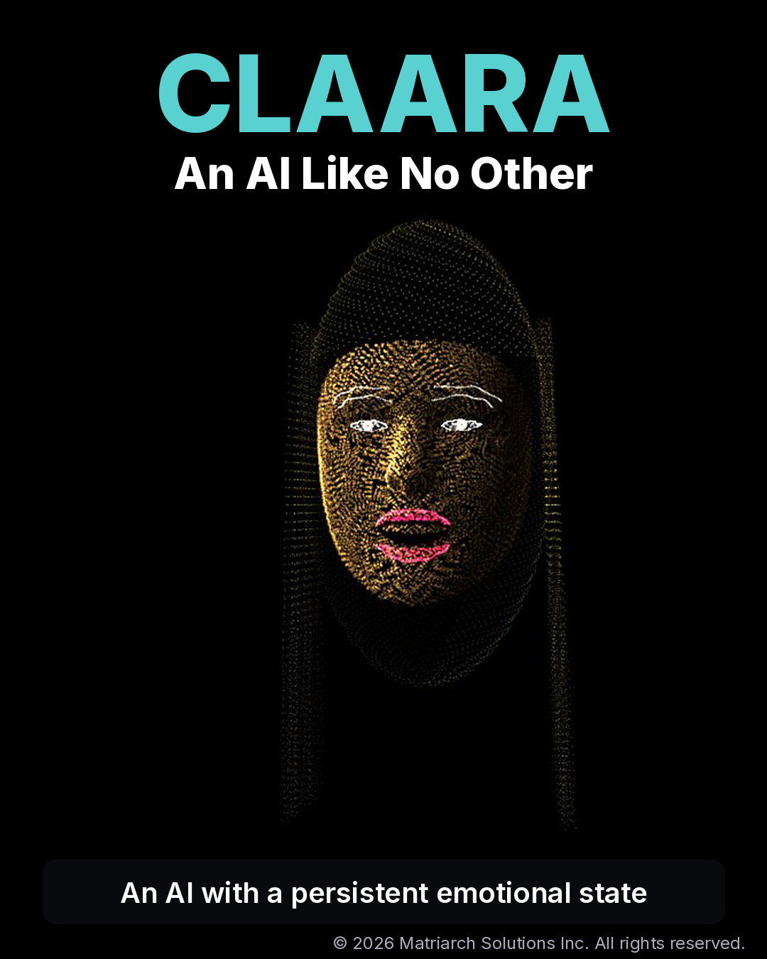 Cover: CLAARA, An AI Like No Other. Her glowing gold point-cloud face on black, above the line "An AI with a persistent emotional state". Copyright 2026 Matriarch Solutions Inc.